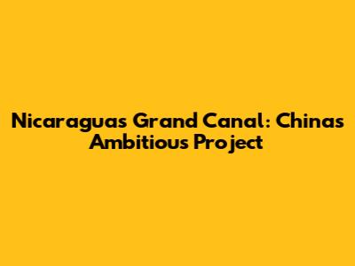 Nicaragua's Grand Canal: China's Ambitious Project