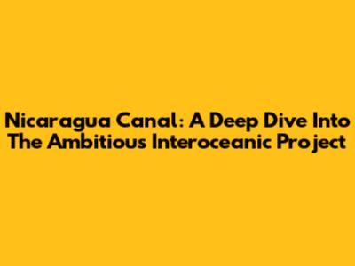 Nicaragua Canal: A Deep Dive Into The Ambitious Interoceanic Project
