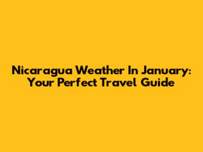 Nicaragua Weather In January: Your Perfect Travel Guide