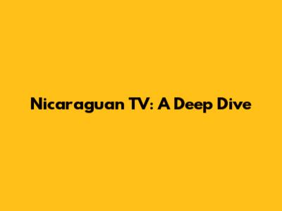 Nicaraguan TV: A Deep Dive