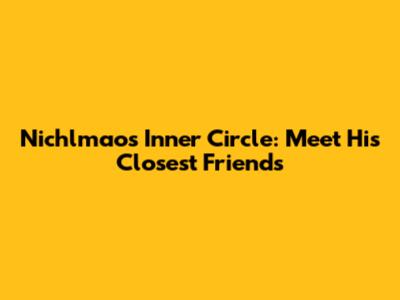 Nichlmao's Inner Circle: Meet His Closest Friends