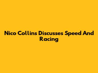 Nico Collins Discusses Speed And Racing
