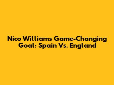 Nico Williams' Game-Changing Goal: Spain Vs. England