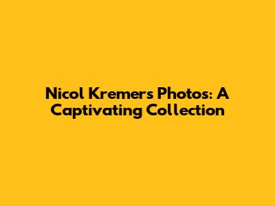 Nicol Kremers Photos: A Captivating Collection