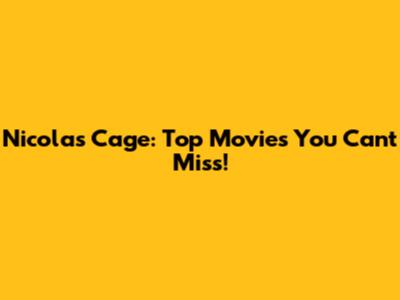Nicolas Cage: Top Movies You Can't Miss!