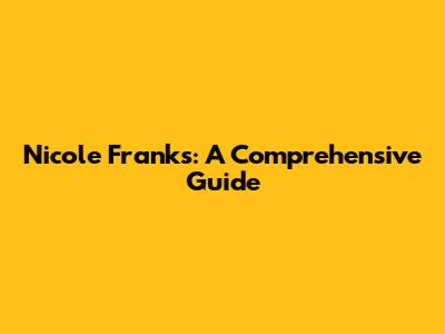 Nicole Franks: A Comprehensive Guide