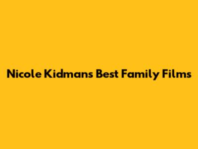 Nicole Kidman's Best Family Films