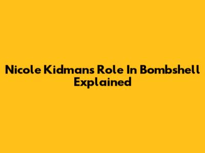 Nicole Kidman's Role In Bombshell Explained