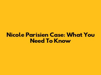 Nicole Parisien Case: What You Need To Know