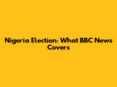 Nigeria Election: What BBC News Covers