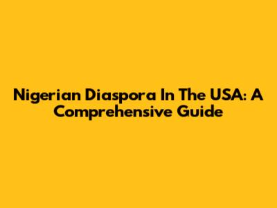 Nigerian Diaspora In The USA: A Comprehensive Guide