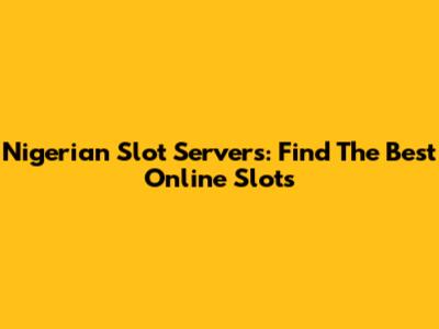 Nigerian Slot Servers: Find The Best Online Slots