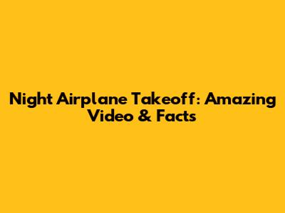 Night Airplane Takeoff: Amazing Video & Facts