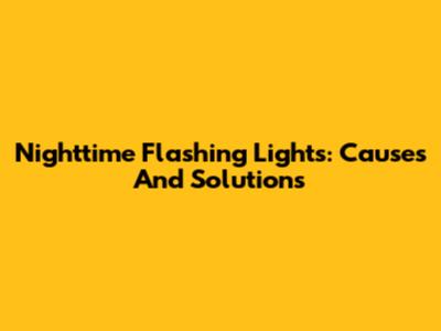 Nighttime Flashing Lights: Causes And Solutions