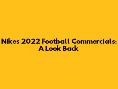 Nike's 2022 Football Commercials: A Look Back