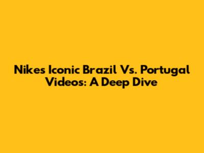 Nike's Iconic Brazil Vs. Portugal Videos: A Deep Dive