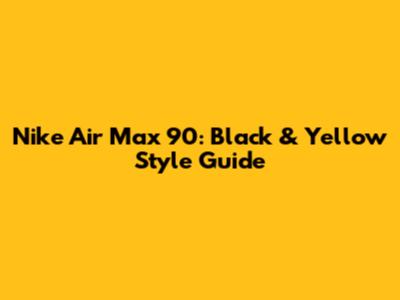 Nike Air Max 90: Black & Yellow Style Guide