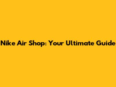 Nike Air Shop: Your Ultimate Guide