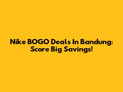 Nike BOGO Deals In Bandung: Score Big Savings!