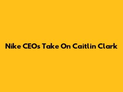 Nike CEO's Take On Caitlin Clark