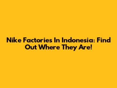 Nike Factories In Indonesia: Find Out Where They Are!