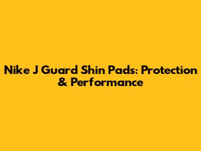 Nike J Guard Shin Pads: Protection & Performance