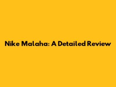 Nike Malaha: A Detailed Review
