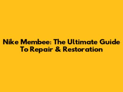 Nike Membee: The Ultimate Guide To Repair & Restoration