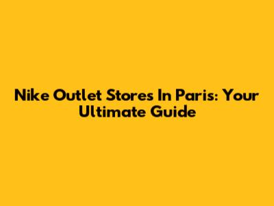 Nike Outlet Stores In Paris: Your Ultimate Guide
