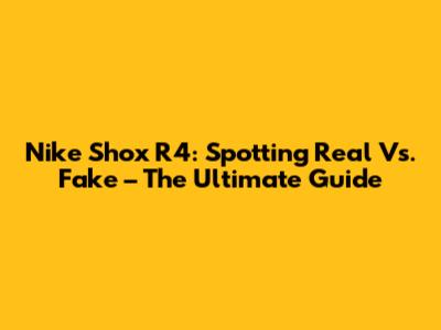 Nike Shox R4: Spotting Real Vs. Fake – The Ultimate Guide
