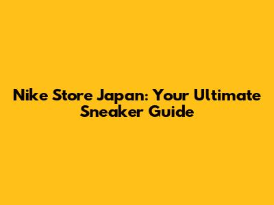 Nike Store Japan: Your Ultimate Sneaker Guide