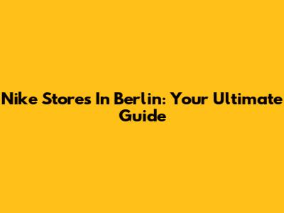 Nike Stores In Berlin: Your Ultimate Guide