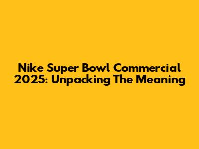 Nike Super Bowl Commercial 2025: Unpacking The Meaning