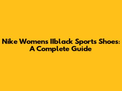 Nike Women's IIblack Sports Shoes: A Complete Guide