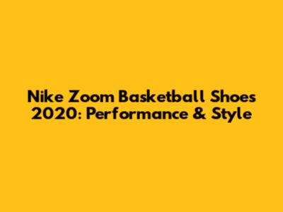 Nike Zoom Basketball Shoes 2020: Performance & Style