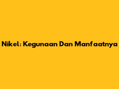 Nikel: Kegunaan Dan Manfaatnya