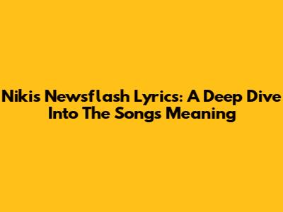 Niki's 'Newsflash' Lyrics: A Deep Dive Into The Song's Meaning
