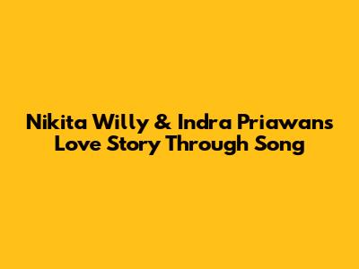 Nikita Willy & Indra Priawan's Love Story Through Song