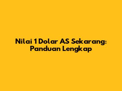 Nilai 1 Dolar AS Sekarang: Panduan Lengkap