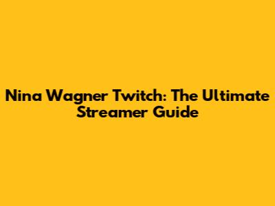 Nina Wagner Twitch: The Ultimate Streamer Guide