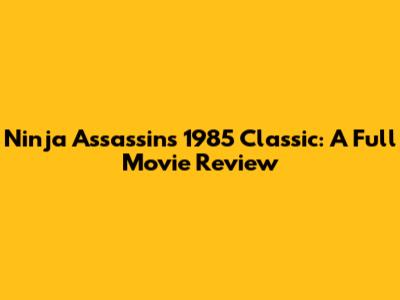 Ninja Assassin's 1985 Classic: A Full Movie Review