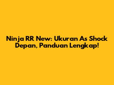 Ninja RR New: Ukuran As Shock Depan, Panduan Lengkap!