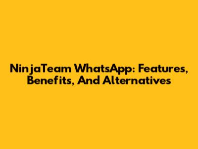 NinjaTeam WhatsApp: Features, Benefits, And Alternatives