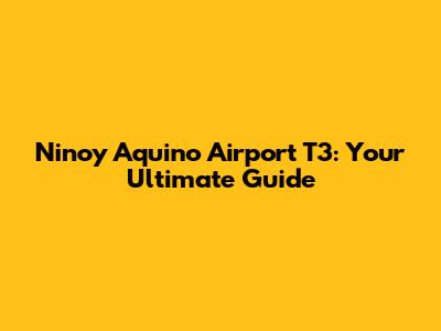 Ninoy Aquino Airport T3: Your Ultimate Guide