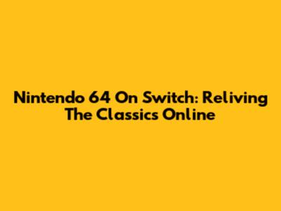 Nintendo 64 On Switch: Reliving The Classics Online