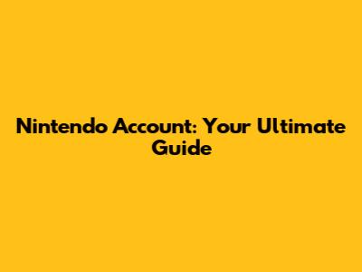 Nintendo Account: Your Ultimate Guide