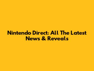 Nintendo Direct: All The Latest News & Reveals
