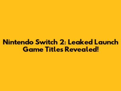 Nintendo Switch 2: Leaked Launch Game Titles Revealed!