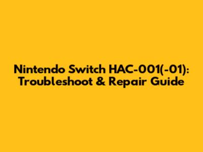 Nintendo Switch HAC-001(-01): Troubleshoot & Repair Guide
