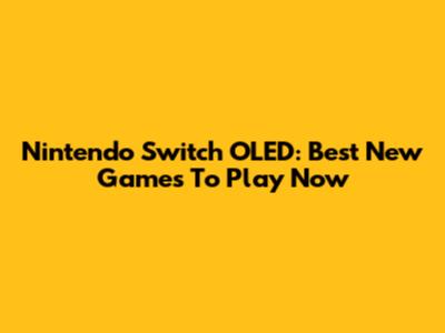 Nintendo Switch OLED: Best New Games To Play Now